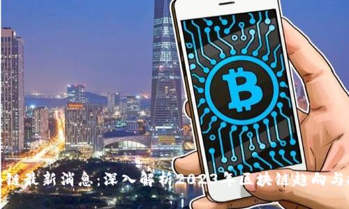 王凯区块链最新消息：深入解析2023年区块链趋向与投资机会